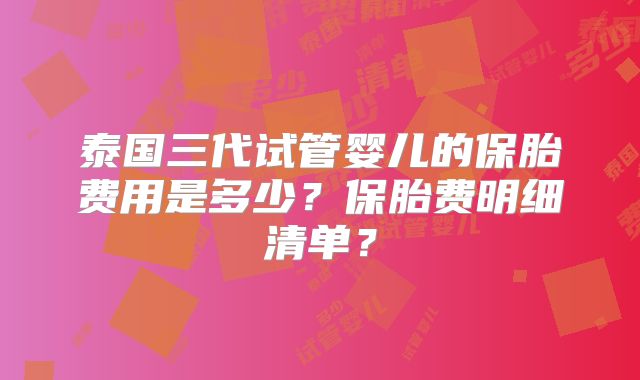 泰国三代试管婴儿的保胎费用是多少?保胎费明细清单?
