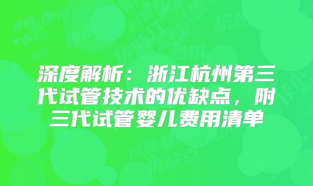 深度解析：浙江杭州第三代试管技术的优缺点，附三代试管婴儿费用清单