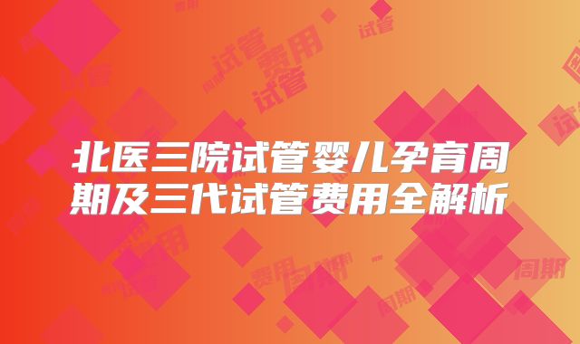 北医三院试管婴儿孕育周期及三代试管费用全解析