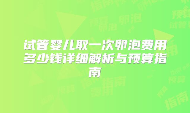 试管婴儿取一次卵泡费用多少钱详细解析与预算指南