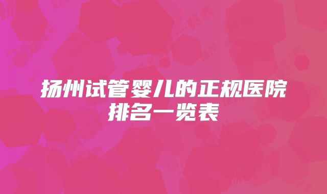 扬州试管婴儿的正规医院排名一览表