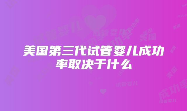 美国第三代试管婴儿成功率取决于什么