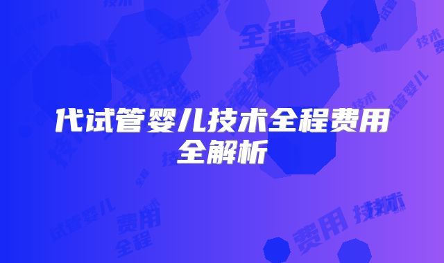 代试管婴儿技术全程费用全解析