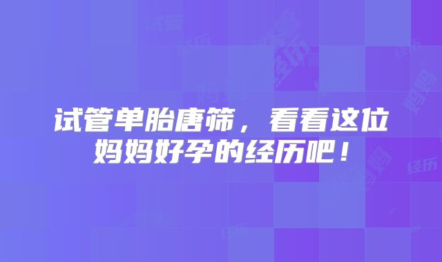 试管单胎唐筛，看看这位妈妈好孕的经历吧！