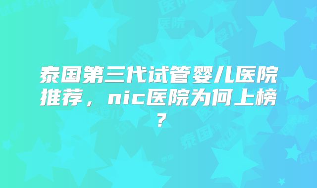 泰国第三代试管婴儿医院推荐,nic医院为何上榜?
