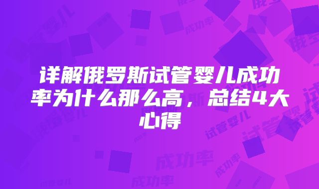 详解俄罗斯试管婴儿成功率为什么那么高,总结4大心得