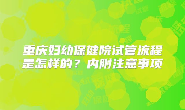 重庆妇幼保健院试管流程是怎样的？内附注意事项