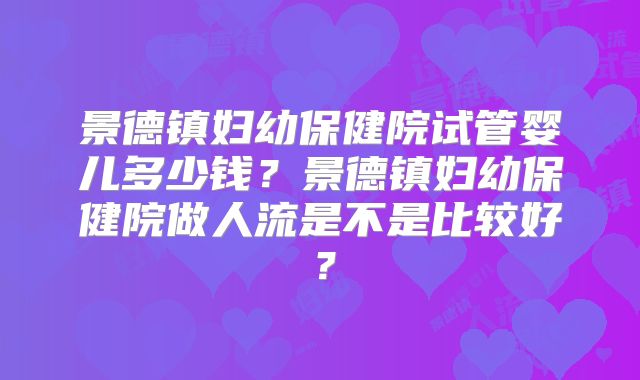 景德镇妇幼保健院试管婴儿多少钱?景德镇妇幼保健院做人流是不是比较好?