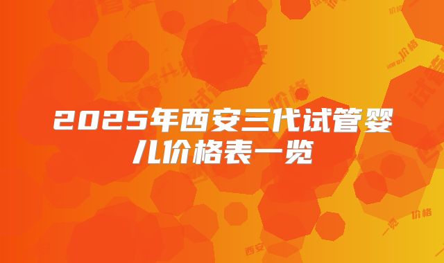 2025年西安三代试管婴儿价格表一览