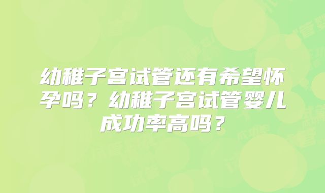 幼稚子宫试管还有希望怀孕吗？幼稚子宫试管婴儿成功率高吗？