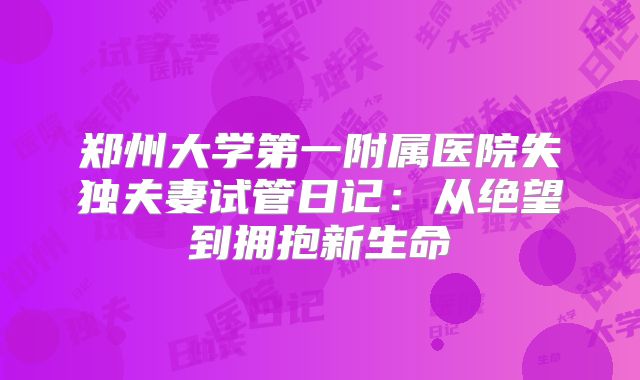 郑州大学第一附属医院失独夫妻试管日记:从绝望到拥抱新生命