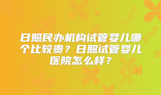 日照民办机构试管婴儿哪个比较贵?日照试管婴儿医院怎么样?