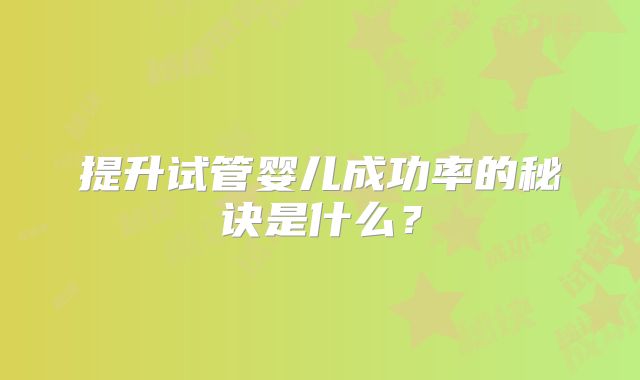 提升试管婴儿成功率的秘诀是什么？
