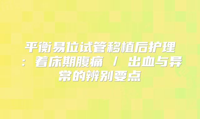 平衡易位试管移植后护理：着床期腹痛 / 出血与异常的辨别要点