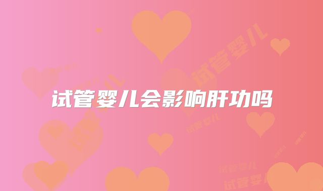 试管婴儿会影响肝功吗