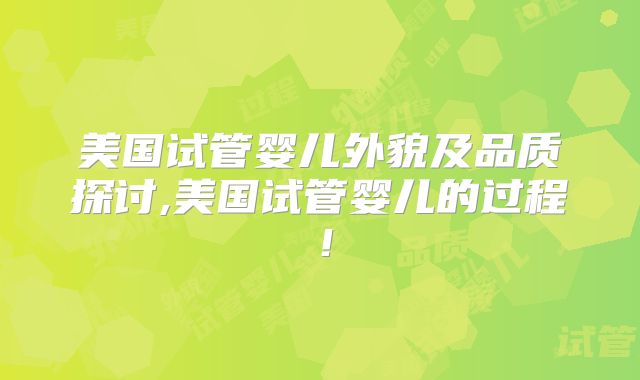 美国试管婴儿外貌及品质探讨,美国试管婴儿的过程!