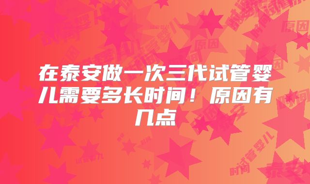 在泰安做一次三代试管婴儿需要多长时间！原因有几点