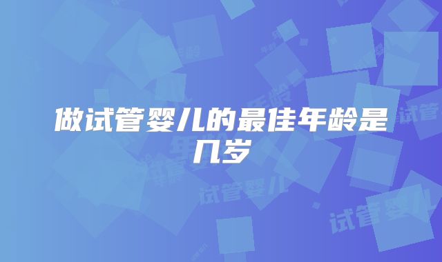 做试管婴儿的最佳年龄是几岁