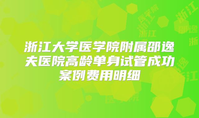 浙江大学医学院附属邵逸夫医院高龄单身试管成功案例费用明细