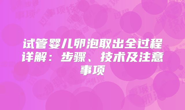 试管婴儿卵泡取出全过程详解：步骤、技术及注意事项