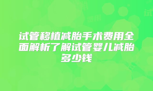 试管移植减胎手术费用全面解析了解试管婴儿减胎多少钱