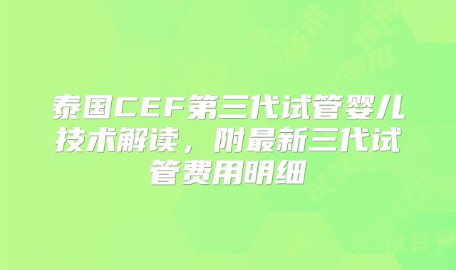 泰国CEF第三代试管婴儿技术解读,附最新三代试管费用明细