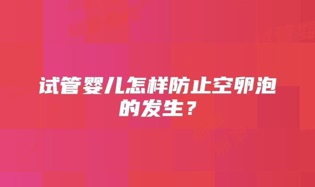 试管婴儿怎样防止空卵泡的发生?
