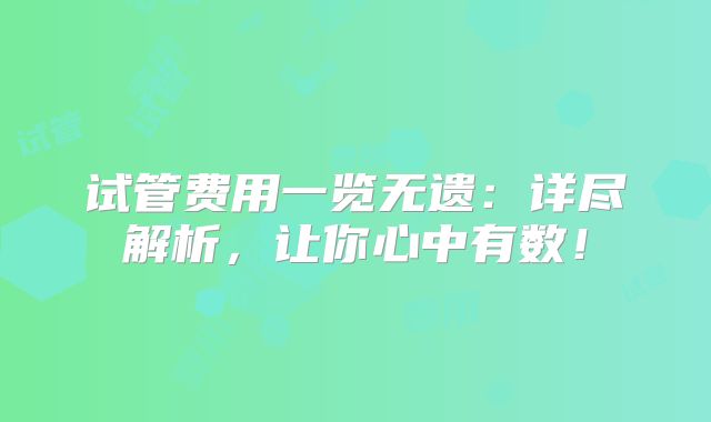 试管费用一览无遗:详尽解析,让你心中有数!