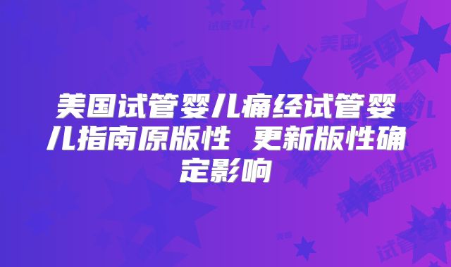 美国试管婴儿痛经试管婴儿指南原版性 更新版性确定影响