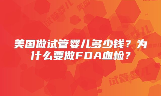 美国做试管婴儿多少钱？为什么要做FDA血检？