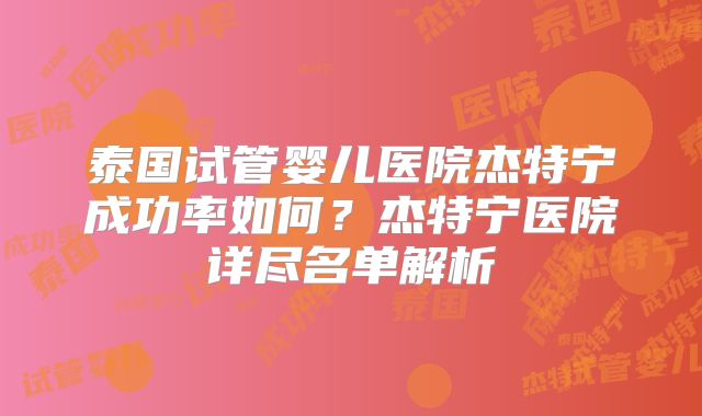 泰国试管婴儿医院杰特宁成功率如何?杰特宁医院详尽名单解析