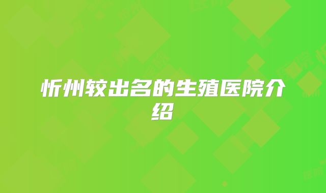 忻州较出名的生殖医院介绍