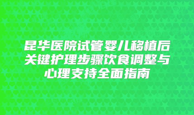 昆华医院试管婴儿移植后关键护理步骤饮食调整与心理支持全面指南