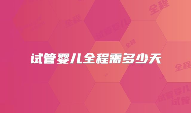 试管婴儿全程需多少天