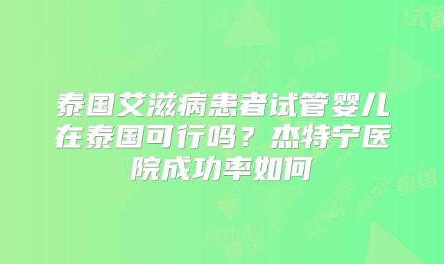 泰国艾滋病患者试管婴儿在泰国可行吗?杰特宁医院成功率如何