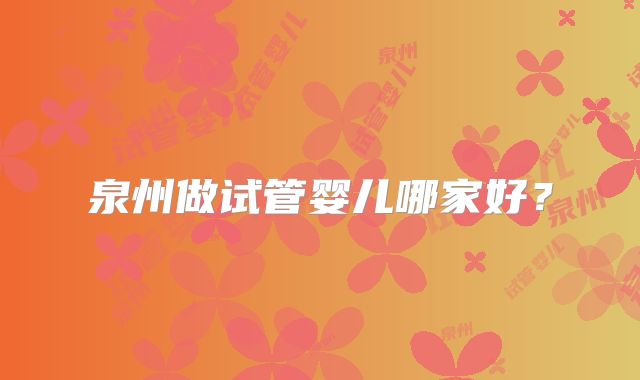 泉州做试管婴儿哪家好?