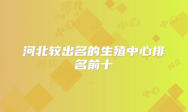河北较出名的生殖中心排名前十