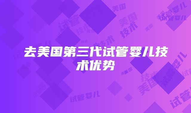去美国第三代试管婴儿技术优势