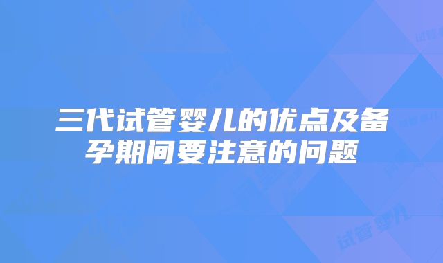 三代试管婴儿的优点及备孕期间要注意的问题