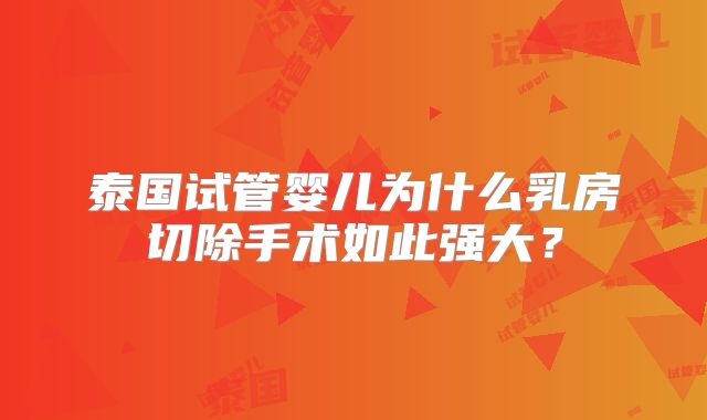 泰国试管婴儿为什么乳房切除手术如此强大？