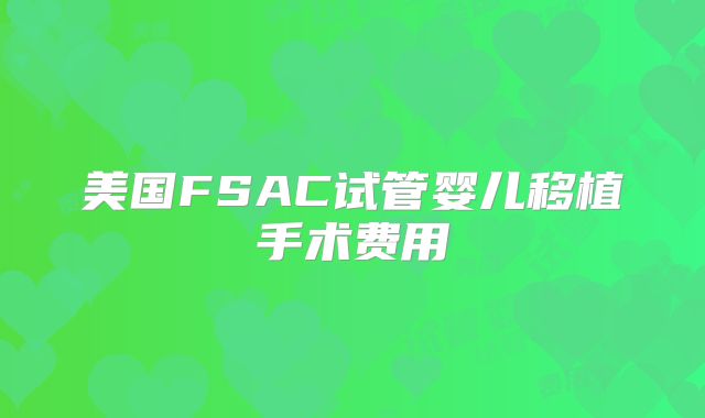 美国FSAC试管婴儿移植手术费用