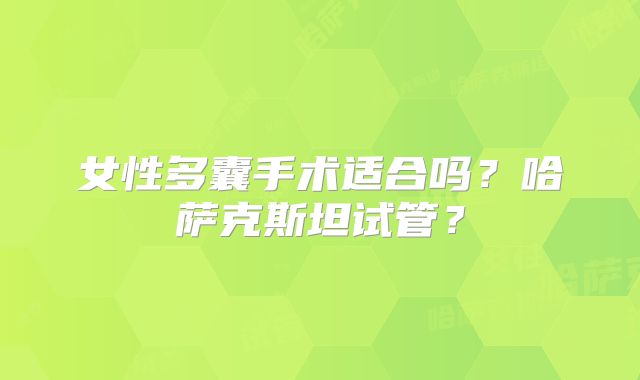 女性多囊手术适合吗?哈萨克斯坦试管?