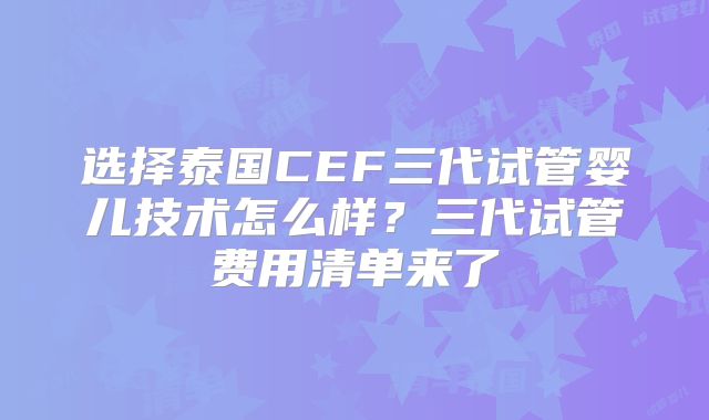 选择泰国CEF三代试管婴儿技术怎么样?三代试管费用清单来了