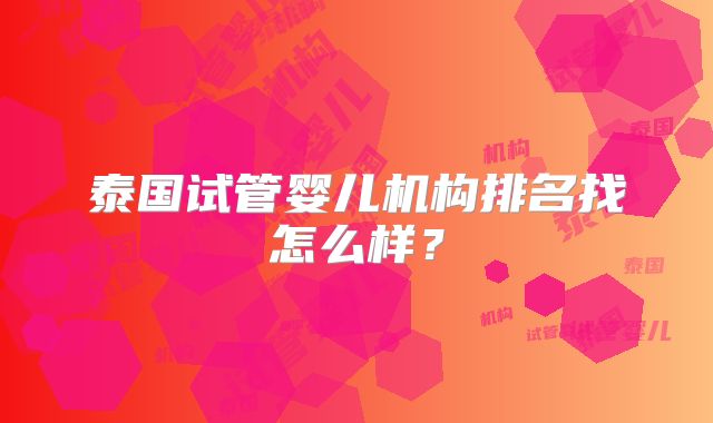 泰国试管婴儿机构排名找怎么样?