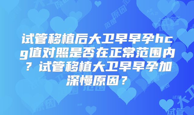 试管移植后大卫早早孕hcg值对照是否在正常范围内？试管移植大卫早早孕加深慢原因？