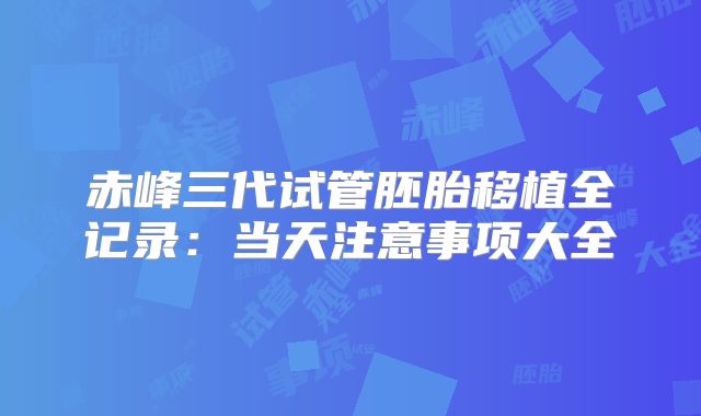 赤峰三代试管胚胎移植全记录:当天注意事项大全