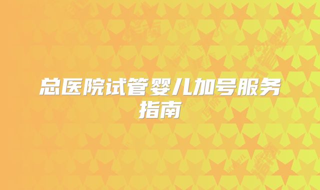 总医院试管婴儿加号服务指南