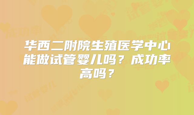 华西二附院生殖医学中心能做试管婴儿吗?成功率高吗?
