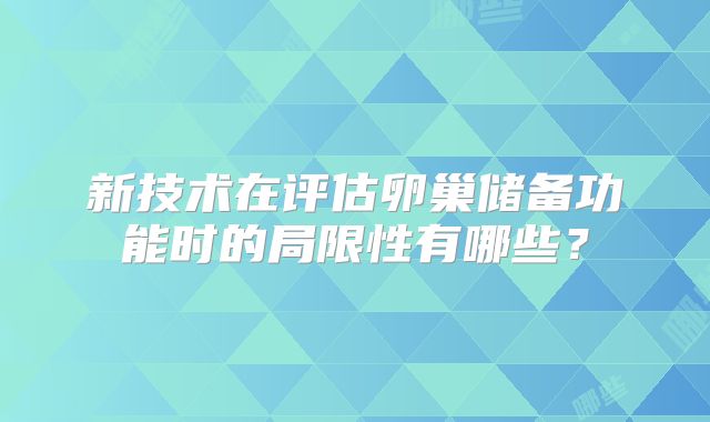 新技术在评估卵巢储备功能时的局限性有哪些?