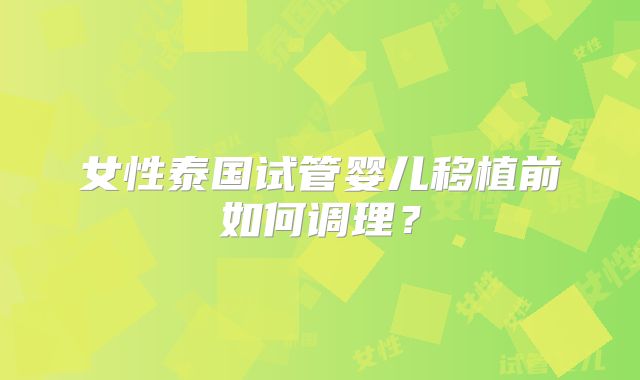 女性泰国试管婴儿移植前如何调理？